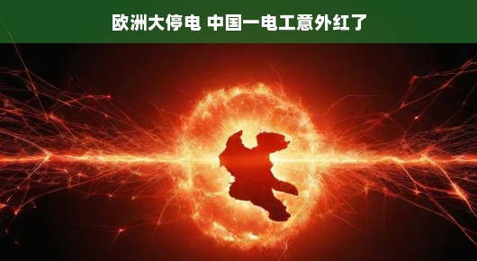 欧洲大停电背后的故事,中国电工意外走红 欧洲大停电背后的故事,中国电工意外走红