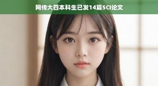 网传大四本科生惊艳学术界,已发表14篇SCI论文 网传大四本科生惊艳学术界,已发表14篇SCI论文