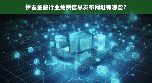 伊春金融行业免费信息发布网址大解析 伊春金融行业免费信息发布网址大解析